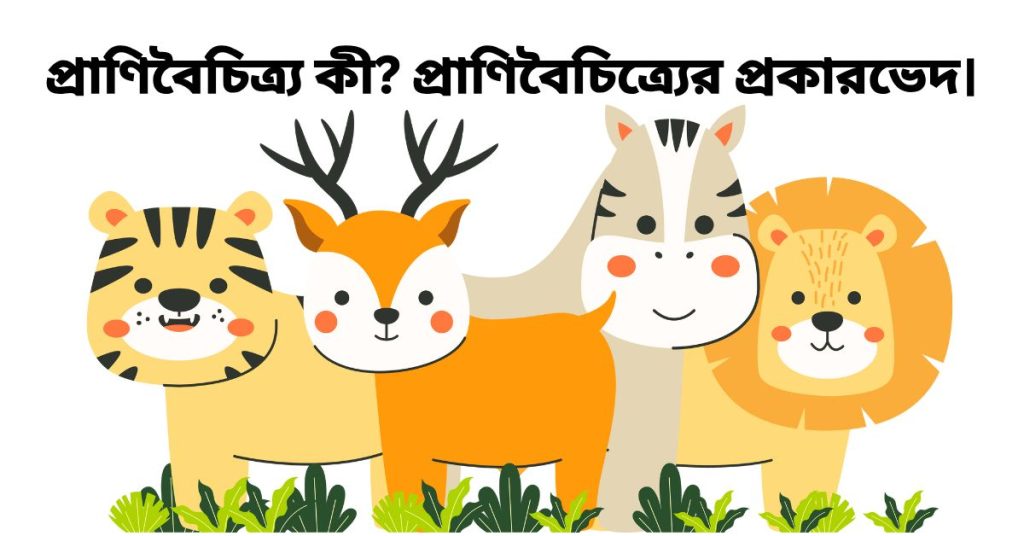 প্রাণিবৈচিত্র্য কী? প্রাণিবৈচিত্র্যের প্রকারভেদ।